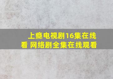 上瘾电视剧16集在线看 网络剧全集在线观看